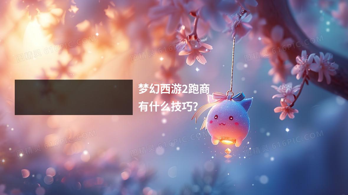 梦幻西游2跑商有什么技巧？