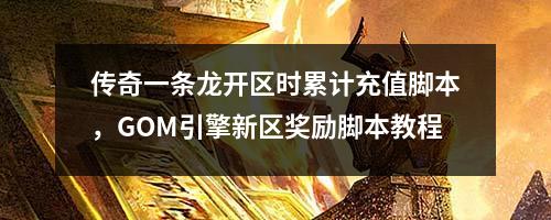 传奇一条龙开区时累计充值脚本，GOM引擎新区奖励脚本教程
