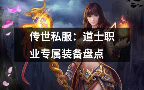 传世私服：道士职业专属装备盘点