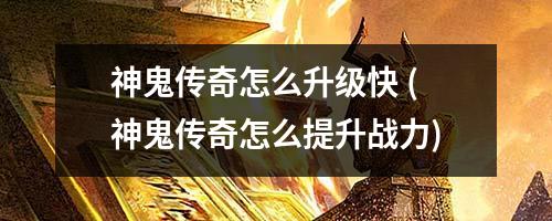 神鬼传奇怎么升级快 (神鬼传奇怎么提升战力)