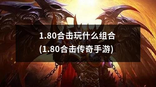 1.80合击玩什么组合 (1.80合击传奇手游)