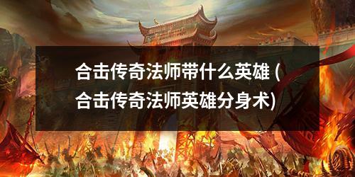合击传奇法师带什么英雄 (合击传奇法师英雄分身术)
