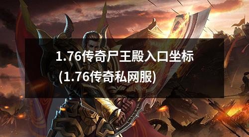 1.76传奇尸王殿入口坐标 (1.76传奇私网服)