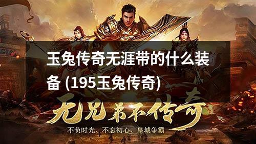 玉兔传奇无涯带的什么装备 (195玉兔传奇)