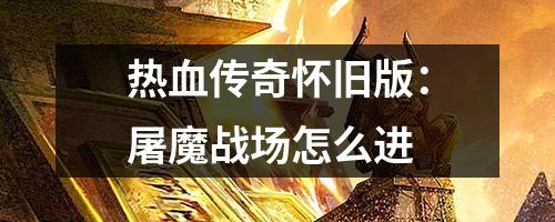 热血传奇怀旧版：屠魔战场怎么进