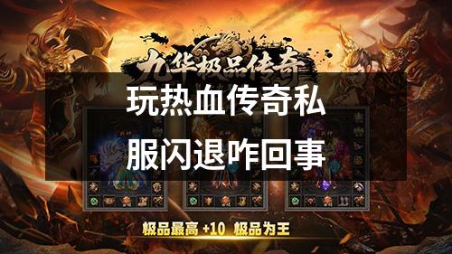 玩热血传奇私服闪退咋回事
