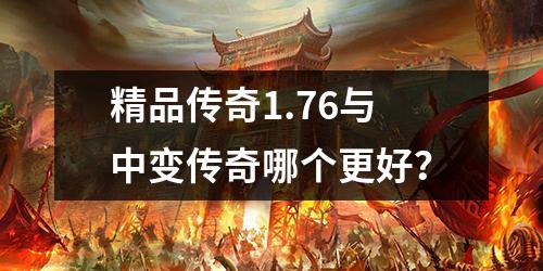 精品传奇1.76与中变传奇哪个更好？