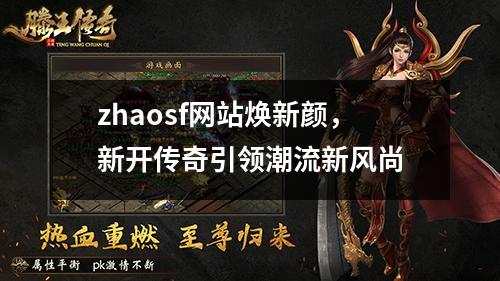 zhaosf网站焕新颜，新开传奇引领潮流新风尚