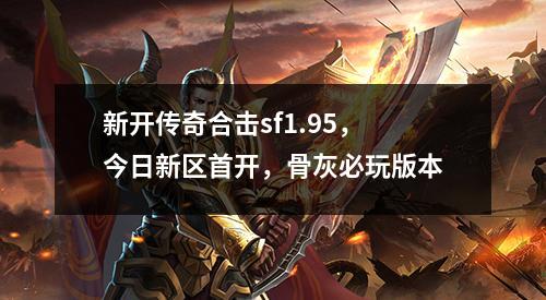 新开传奇合击sf1.95，今日新区首开，骨灰必玩版本