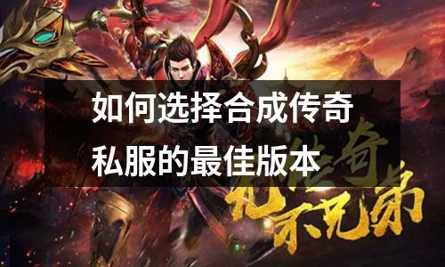 如何选择合成传奇私服的最佳版本