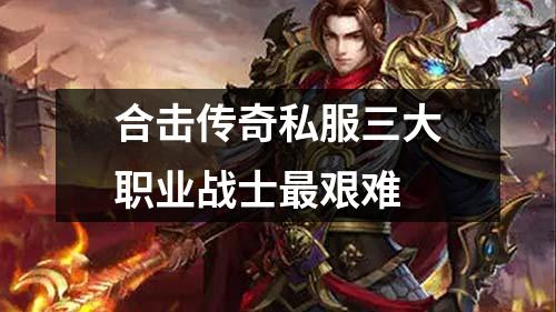 合击传奇私服三大职业战士最艰难