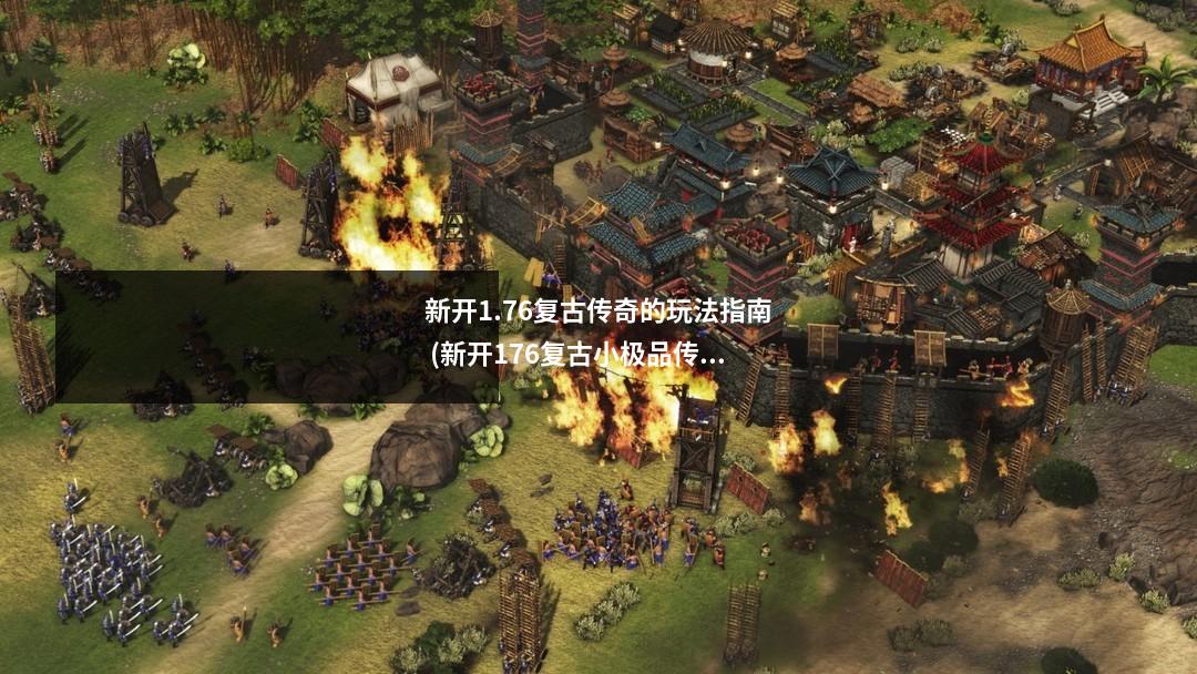新开1.76复古传奇的玩法指南 (新开176复古小极品传奇手游)